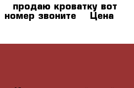 продаю кроватку вот номер звоните  › Цена ­ 5 000 - Краснодарский край Мебель, интерьер » Другое   